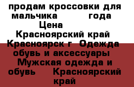 продам кроссовки для мальчика 2,5-2,3 года › Цена ­ 250 - Красноярский край, Красноярск г. Одежда, обувь и аксессуары » Мужская одежда и обувь   . Красноярский край